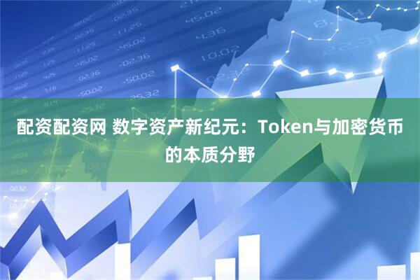 配资配资网 数字资产新纪元：Token与加密货币的本质分野