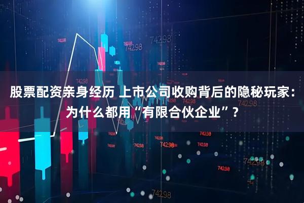 股票配资亲身经历 上市公司收购背后的隐秘玩家：为什么都用“有限合伙企业”？