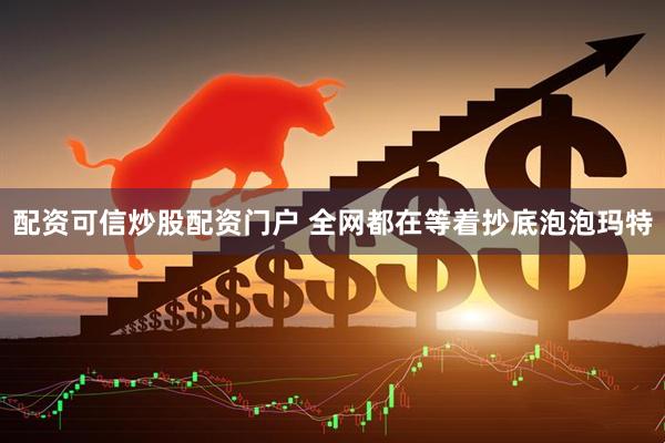 配资可信炒股配资门户 全网都在等着抄底泡泡玛特