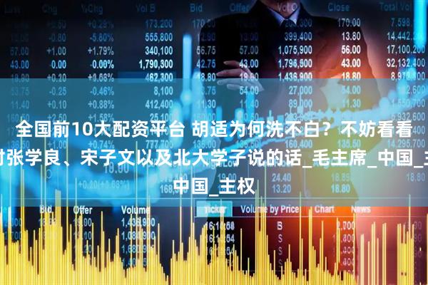 全国前10大配资平台 胡适为何洗不白？不妨看看他对张学良、宋子文以及北大学子说的话_毛主席_中国_主权