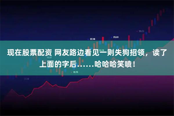 现在股票配资 网友路边看见一则失狗招领，读了上面的字后……哈哈哈笑喷！