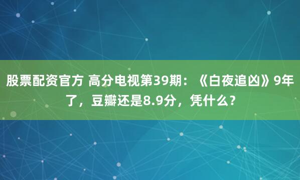 股票配资官方 高分电视第39期：《白夜追凶》9年了，豆瓣还是8.9分，凭什么？