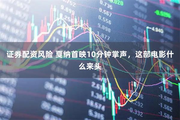 证券配资风险 戛纳首映10分钟掌声，这部电影什么来头